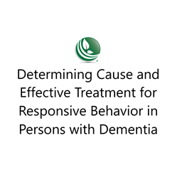 Determining Cause and Effective Treatment for Responsive Behavior in Persons with Dementia